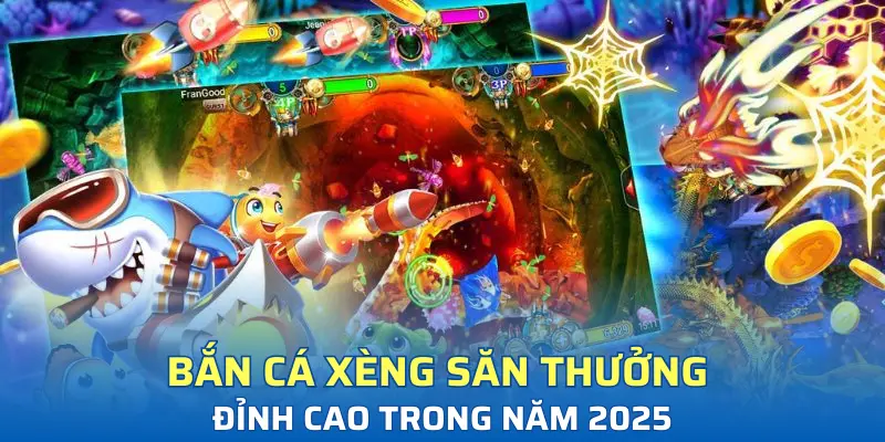 Bắn cá xèng săn thưởng đỉnh cao trong năm 2025