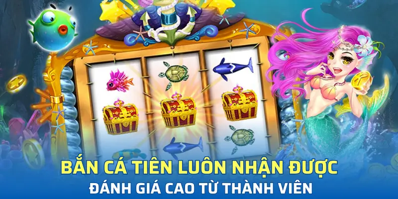 Phiên bản bắn cá tiên luôn nhận được đánh giá cao từ thành viên