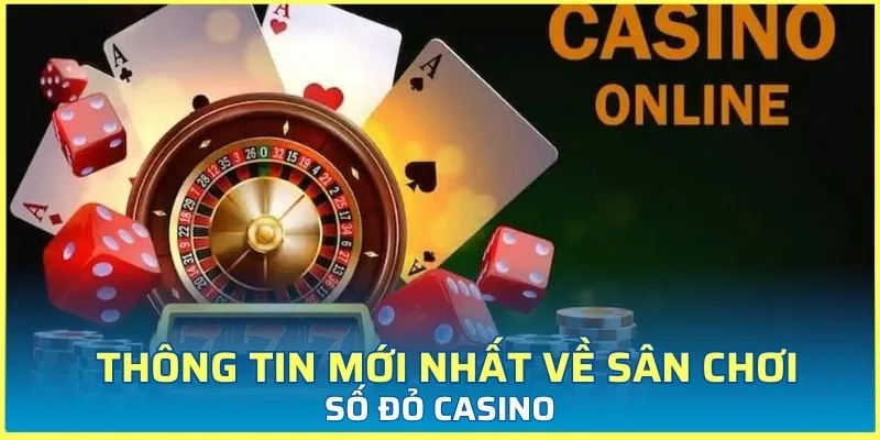 Thông tin mới nhất về sân chơi Số Đỏ Casino